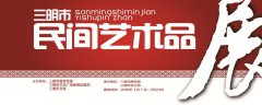 三明市民間藝術(shù)品展于元旦開(kāi)展