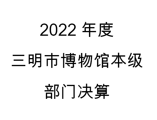 2022年度三明市博物館本級(jí)部門決算公開(kāi)